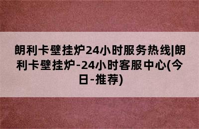 朗利卡壁挂炉24小时服务热线|朗利卡壁挂炉-24小时客服中心(今日-推荐)